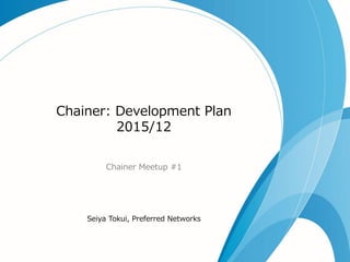 Chainer: Development Plan
2015/12
Chainer Meetup #1
Seiya Tokui, Preferred Networks
 