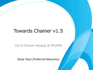 Towards  Chainer  v1.5
10/14  Chainer  meetup  @  PFI/PFN
Seiya  Tokui  (Preferred  Networks)
 