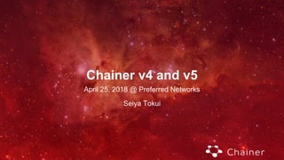 Chainer v4 and v5
April 25, 2018 @ Preferred Networks
Seiya Tokui
 