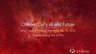 Chainer/CuPy v5 and Future
Seiya Tokui @ Preferred Networks. Dec. 15, 2018.
Chainer Meetup #08 @ PFN
 