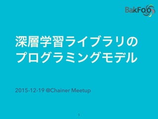 深層学習ライブラリの
プログラミングモデル
1
2015-12-19 @Chainer Meetup
 