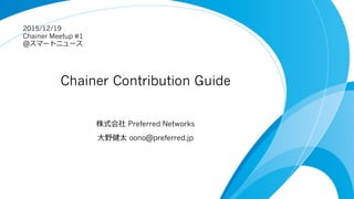 Chainer Contribution Guide
株式会社 Preferred Networks
⼤野健太 oono@preferred.jp
2015/12/19
Chainer Meetup #1
@スマートニュース
 
