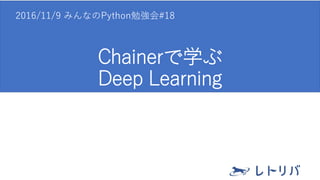 Chainerで学ぶ
Deep Learning
2016/11/9 みんなのPython勉強会#18
 