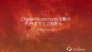 Chainerのcommunity活動の
今までとこれから
Hideto Masuoka
 