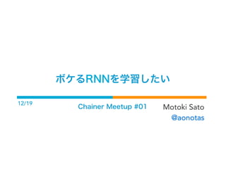 ボケるRNNを学習したい
Chainer Meetup #01 Motoki Sato
@aonotas
12/19
1
 