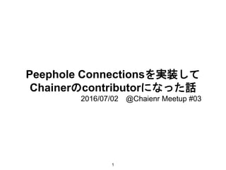 Peephole Connectionsを実装して
Chainerのcontributorになった話
2016/07/02 @Chaienr Meetup #03
1
 