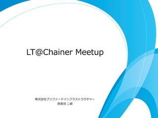 LT@Chainer  Meetup
株式会社プリファードインフラストラクチャー  
⻄西⿃鳥⽻羽  ⼆二郎郎
 