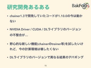 • chainer1.3 1.10.0
• NVIDIA Driver / CUDA / DL
…
• (chainer trainer )
• DL
 