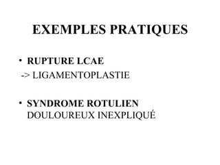 EXEMPLES PRATIQUES <ul><li>RUPTURE LCAE </li></ul><ul><li>-> LIGAMENTOPLASTIE </li></ul><ul><li>SYNDROME ROTULIEN  DOULOUR...