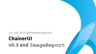 Jun. 9th, 2018 @Preferred Networks
ChainerUI
v0.3 and ImageReport
 