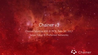 Chainer v3
Chainer Meetup #06 @ PFN, Sep. 30, 2017
Seiya Tokui @ Preferred Networks
 