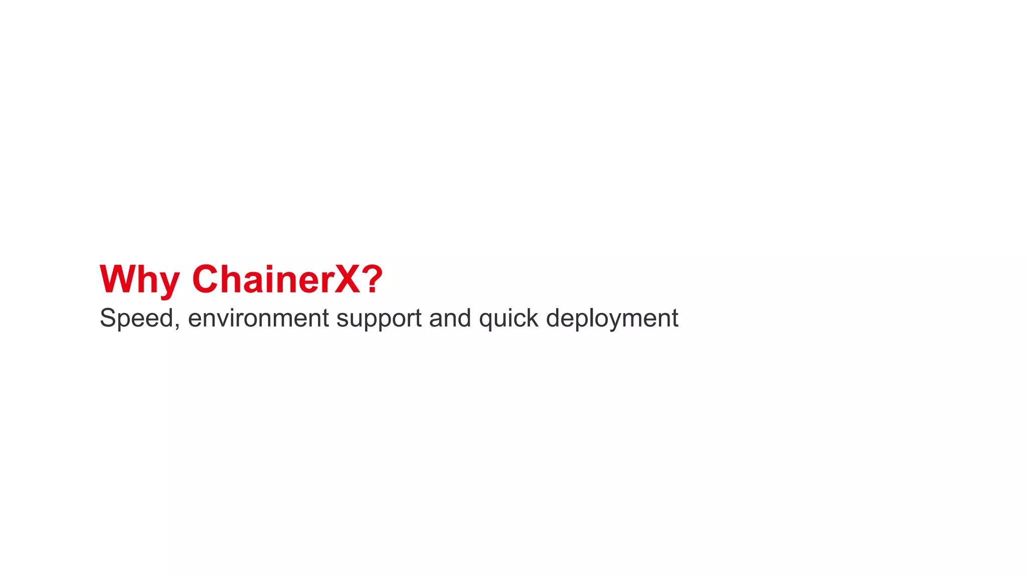 Why ChainerX?
Speed, environment support and quick deployment
 