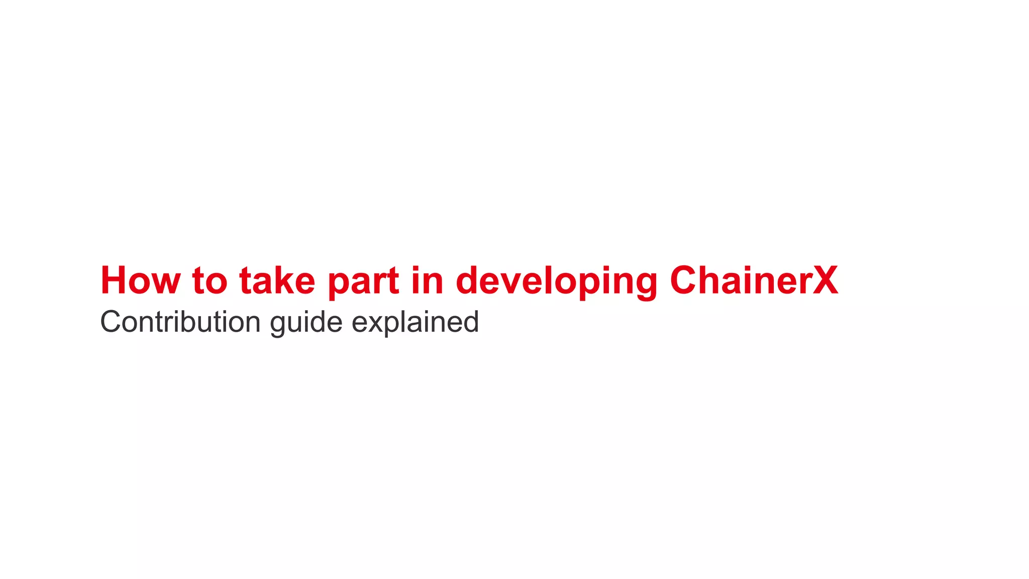 How to take part in developing ChainerX
Contribution guide explained
 