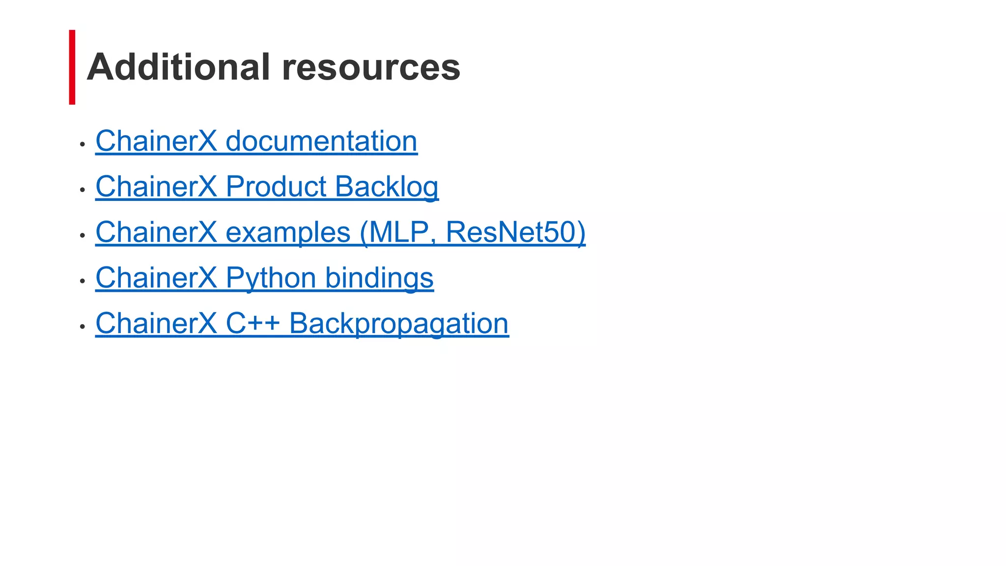 Additional resources
• ChainerX documentation
• ChainerX Product Backlog
• ChainerX examples (MLP, ResNet50)
• ChainerX Python bindings
• ChainerX C++ Backpropagation
 