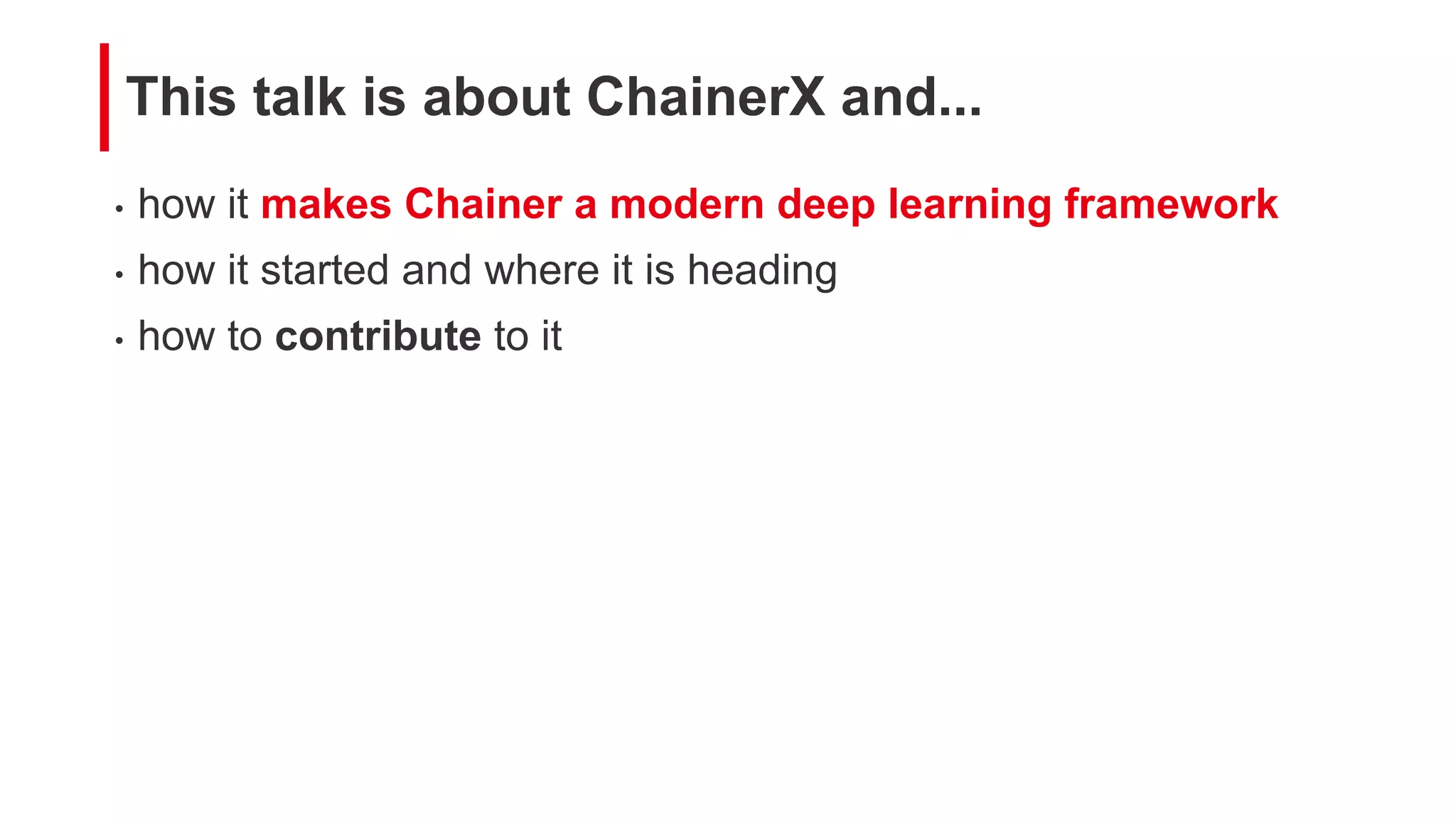 • how it makes Chainer a modern deep learning framework
• how it started and where it is heading
• how to contribute to it
This talk is about ChainerX and...
 