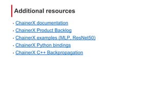 Additional resources
• ChainerX documentation
• ChainerX Product Backlog
• ChainerX examples (MLP, ResNet50)
• ChainerX Python bindings
• ChainerX C++ Backpropagation
 