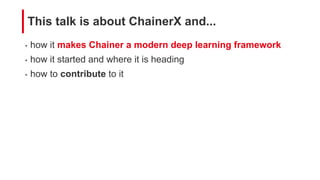 • how it makes Chainer a modern deep learning framework
• how it started and where it is heading
• how to contribute to it
This talk is about ChainerX and...
 
