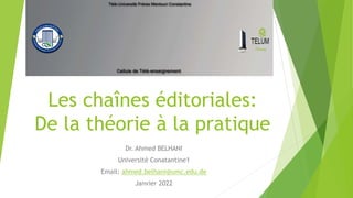 Les chaînes éditoriales:
De la théorie à la pratique
Dr. Ahmed BELHANI
Université Conatantine1
Email: ahmed.belhani@umc.edu.de
Janvier 2022
 