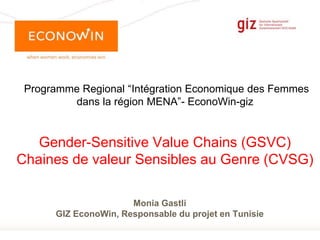 Page 1
Programme Regional “Intégration Economique des Femmes
dans la région MENA”- EconoWin-giz
Gender-Sensitive Value Chains (GSVC)
Chaines de valeur Sensibles au Genre (CVSG)
Monia Gastli
GIZ EconoWin, Responsable du projet en Tunisie
 