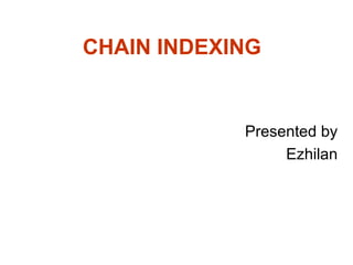 CHAIN INDEXING

Presented by
Ezhilan

 