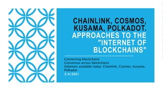 CHAINLINK, COSMOS,
KUSAMA, POLKADOT.
APPROACHES TO THE
"INTERNET OF
BLOCKCHAINS"
Connecting blockchains
Consensus across blockchains
Solutions available today: Chainlink, Cosmos, Kusama,
Polkadot
3/4/2021
 