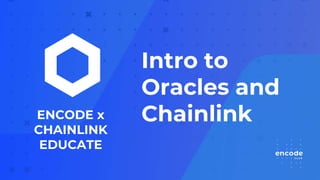 ENCODE x
CHAINLINK
EDUCATE
Intro to
Oracles and
Chainlink
 