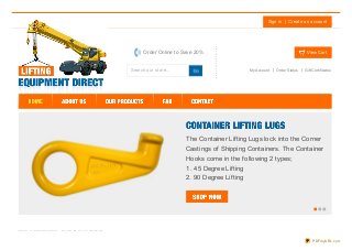 Sign in Create an account
Search our store...
Order Online to Save 20% View Cart
My Account Order Status Gift Certificates
The Container Lifting Lugs lock into the Corner
Castings of Shipping Containers. The Container
Hooks come in the following 2 types;
1. 45 Degree Lifting
2. 90 Degree Lifting
PDFmyURL.com
 