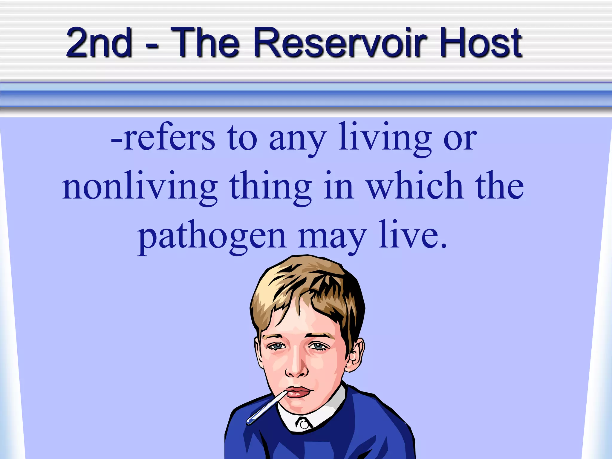 2nd - The Reservoir Host
-refers to any living or
nonliving thing in which the
pathogen may live.