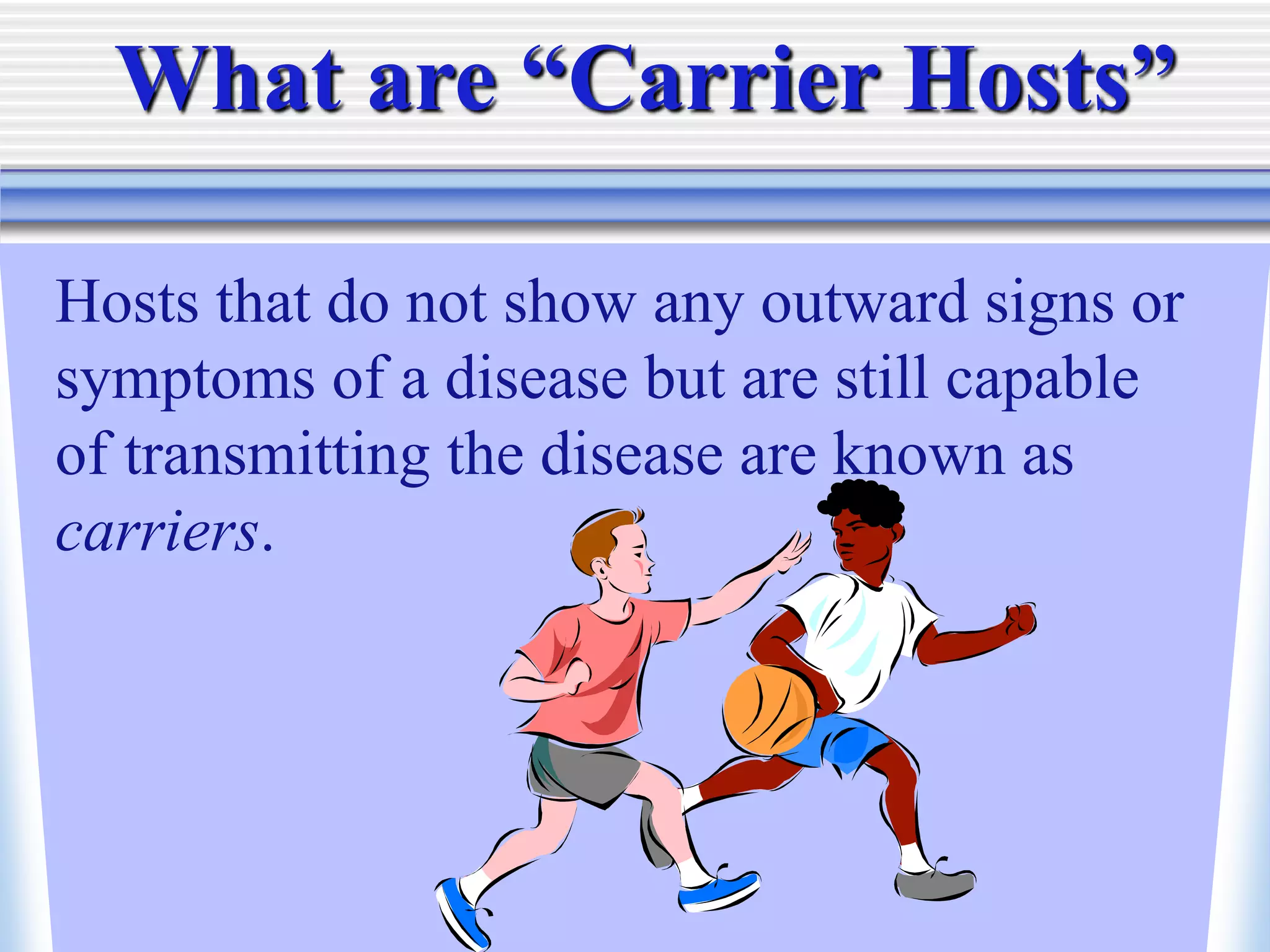 Hosts that do not show any outward signs or
symptoms of a disease but are still capable
of transmitting the disease are known as
carriers.
What are “Carrier Hosts”