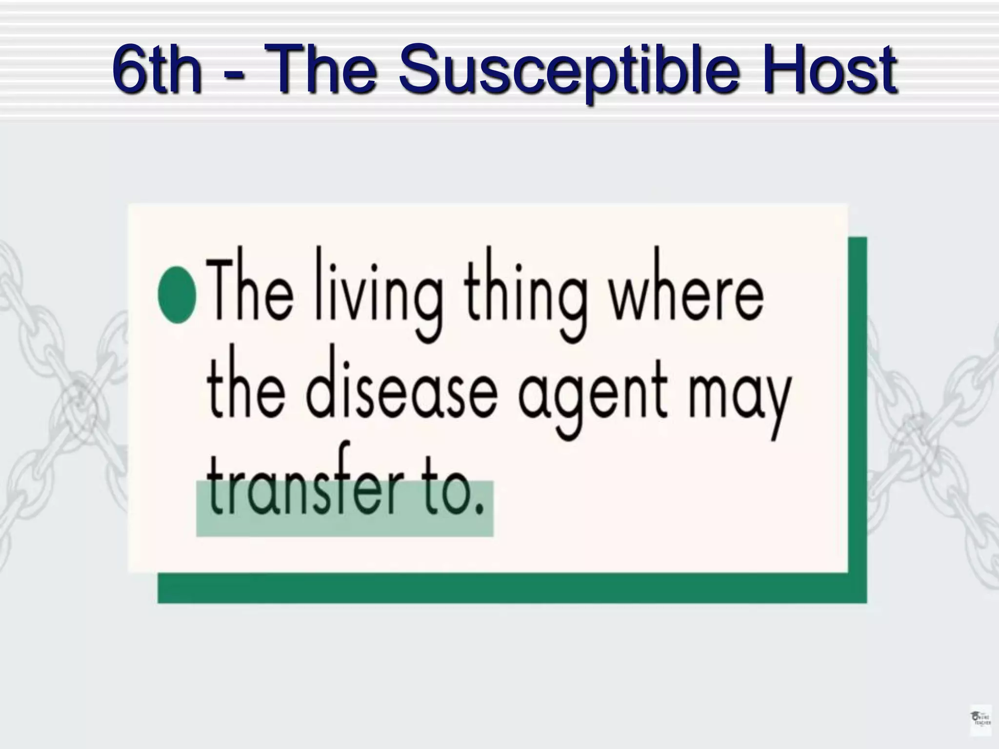 6th - The Susceptible Host
-the organism that accepts the
pathogen
The support of pathogen life & its
reproduction depend on the degree
of the host’s resistance.