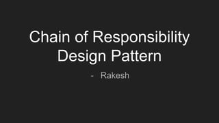 Chain of Responsibility
Design Pattern
- Rakesh
 