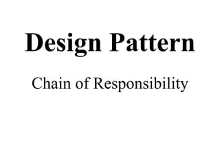 Design Pattern
Chain of Responsibility
 
