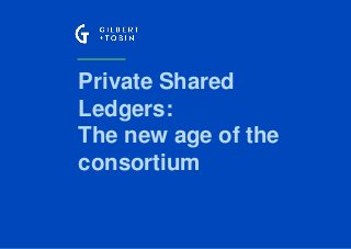 Private Shared
Ledgers:
The new age of the
consortium
 
