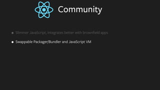 Community
• Slimmer JavaScript, integrates better with brownﬁeld apps
• Swappable Packager/Bundler and JavaScript VM
 