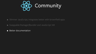 Community
• Slimmer JavaScript, integrates better with brownﬁeld apps
• Swappable Packager/Bundler and JavaScript VM
• Better documentation
 
