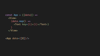 <App data={[0]}/>
const App = ({data}) =>  
<View>  
{data.map(i =>  
<Text key={i}>{i}</Text>)  
}  
</View>
 