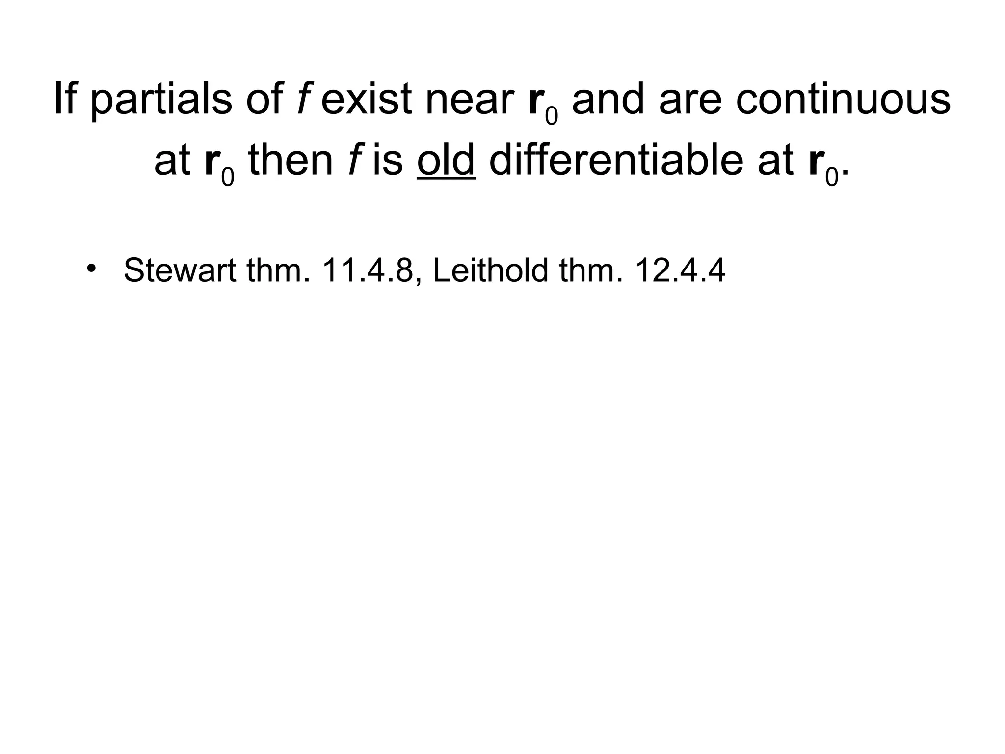 If partials of f exist near r0 and are continuous
at r0 then f is old differentiable at r0.
• Stewart thm. 11.4.8, Leithold thm. 12.4.4

 