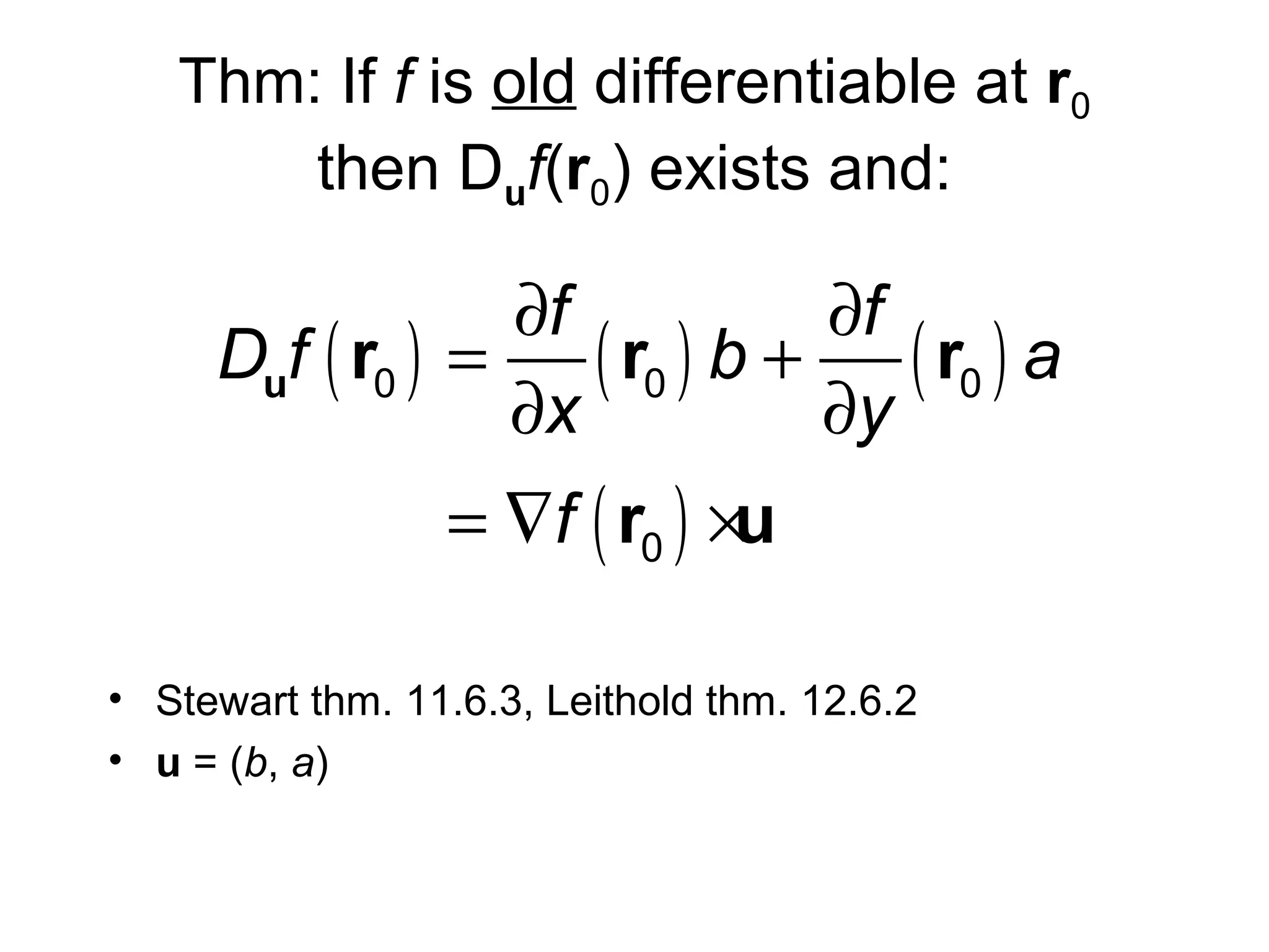 Thm: If f is old differentiable at r0
then Duf(r0) exists and:

Duf ( r0 )

∂f
∂f
=
( r0 ) b + ( r0 ) a
∂x
∂y
= ∇f ( r0 ) ×u

• Stewart thm. 11.6.3, Leithold thm. 12.6.2
• u = (b, a)

 