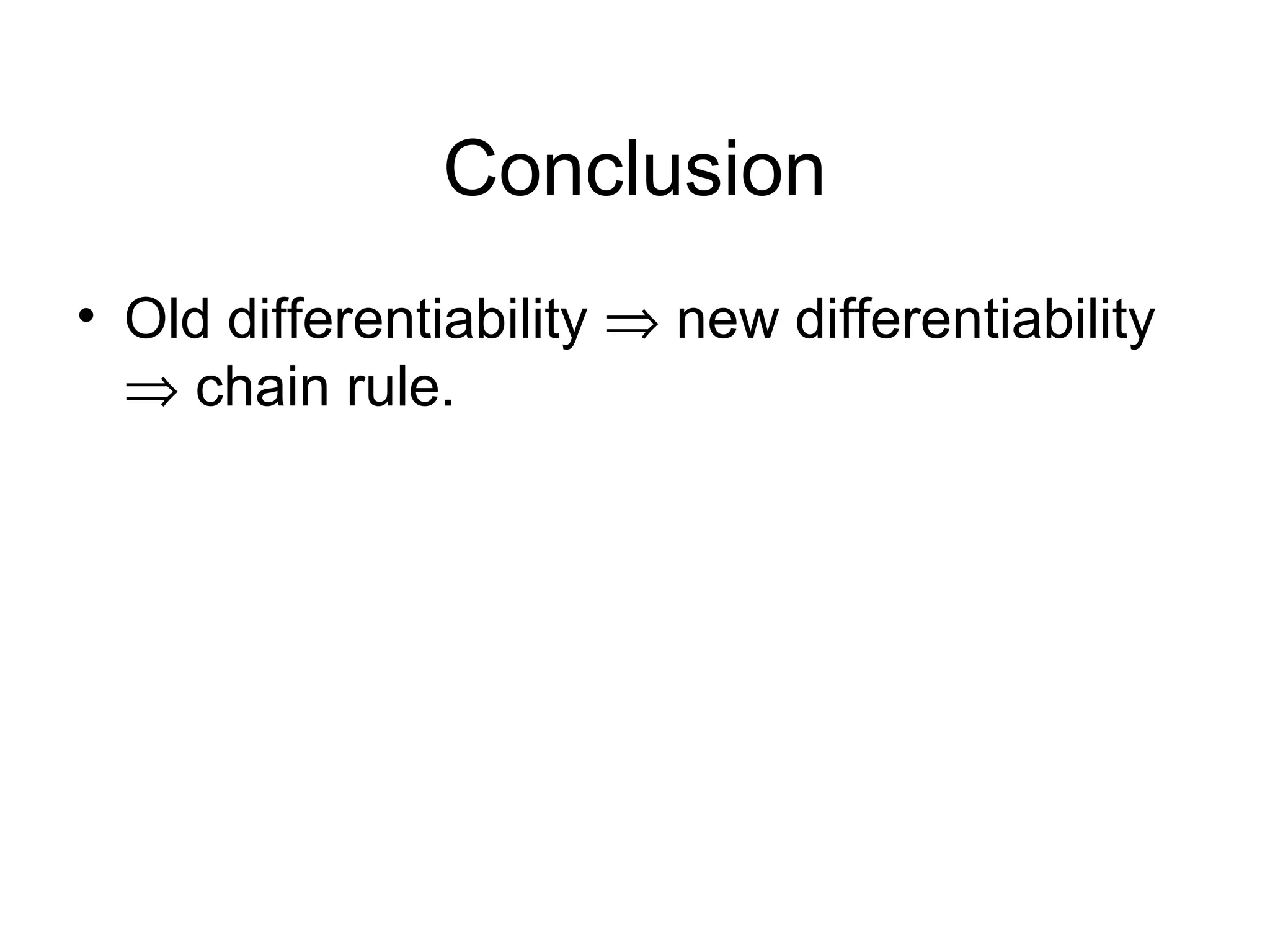 Conclusion
• Old differentiability ⇒ new differentiability
⇒ chain rule.

 