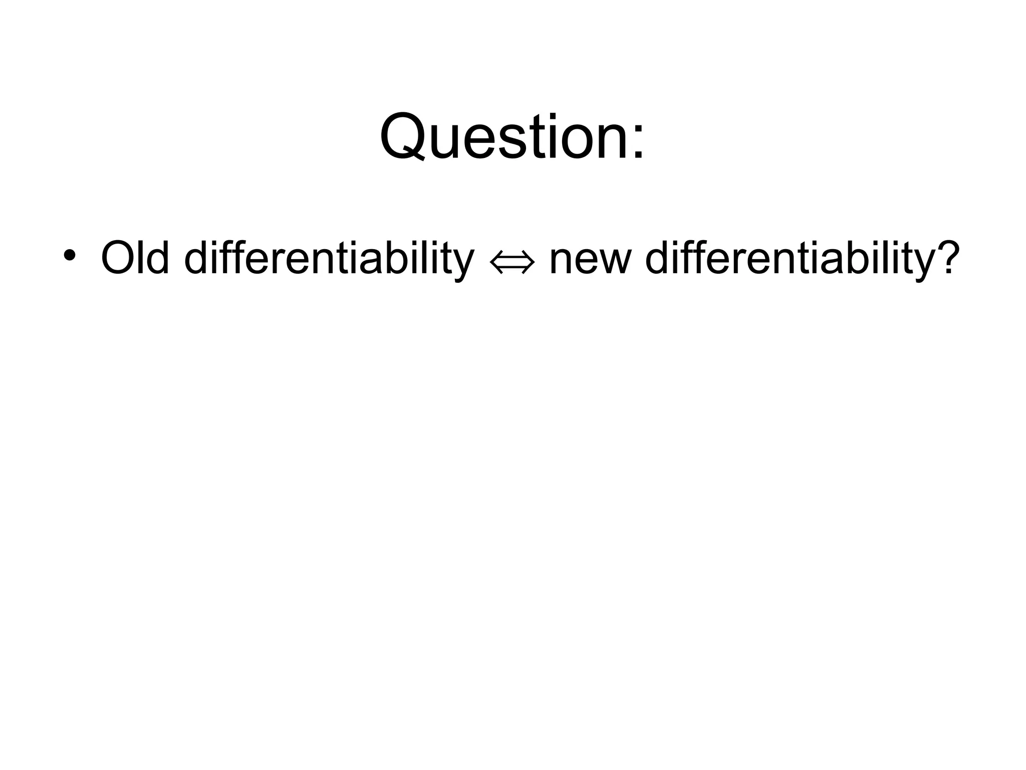 Question:
• Old differentiability ⇔ new differentiability?

 