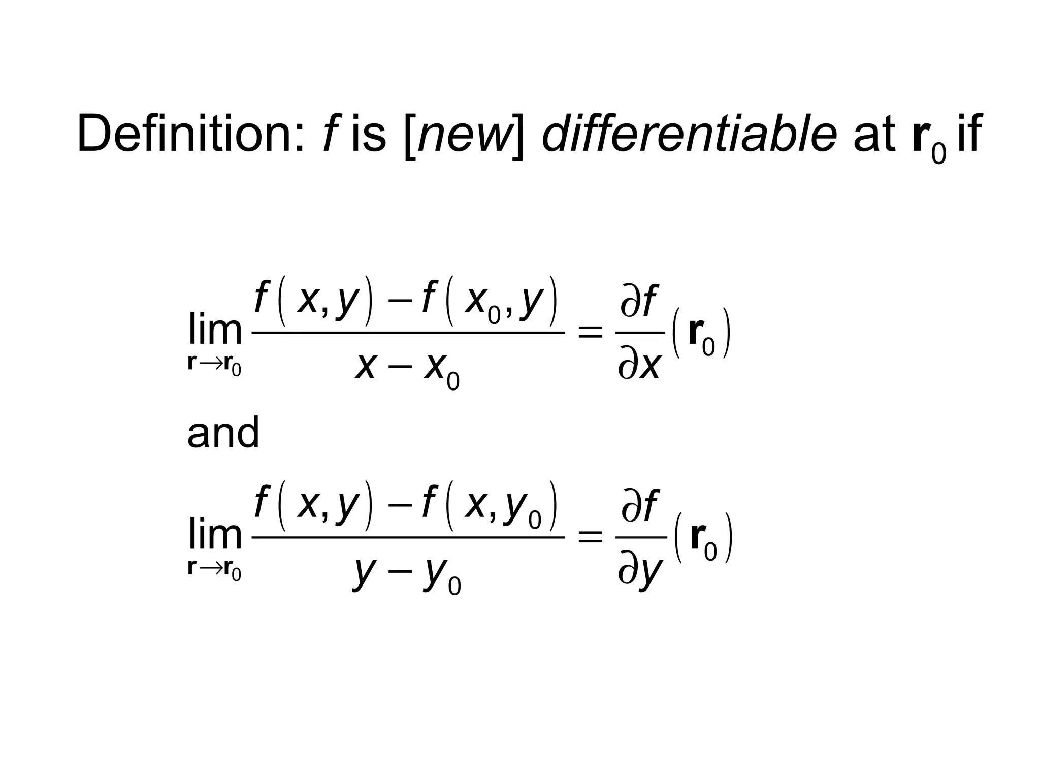 Definition: f is [new] differentiable at r0 if
f ( x, y ) − f ( x0 , y ) ∂f
lim
=
( r0 )
r →r0
x − x0
∂x
and
f ( x, y ) − f ( x, y 0 ) ∂f
lim
=
( r0 )
r →r0
y − y0
∂y

 