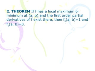 2. THEOREM If f has a local maximum or
minimum at (a, b) and the first order partial
derivatives of f exist there, then fx(a, b)=1 and
fy(a, b)=0.
 