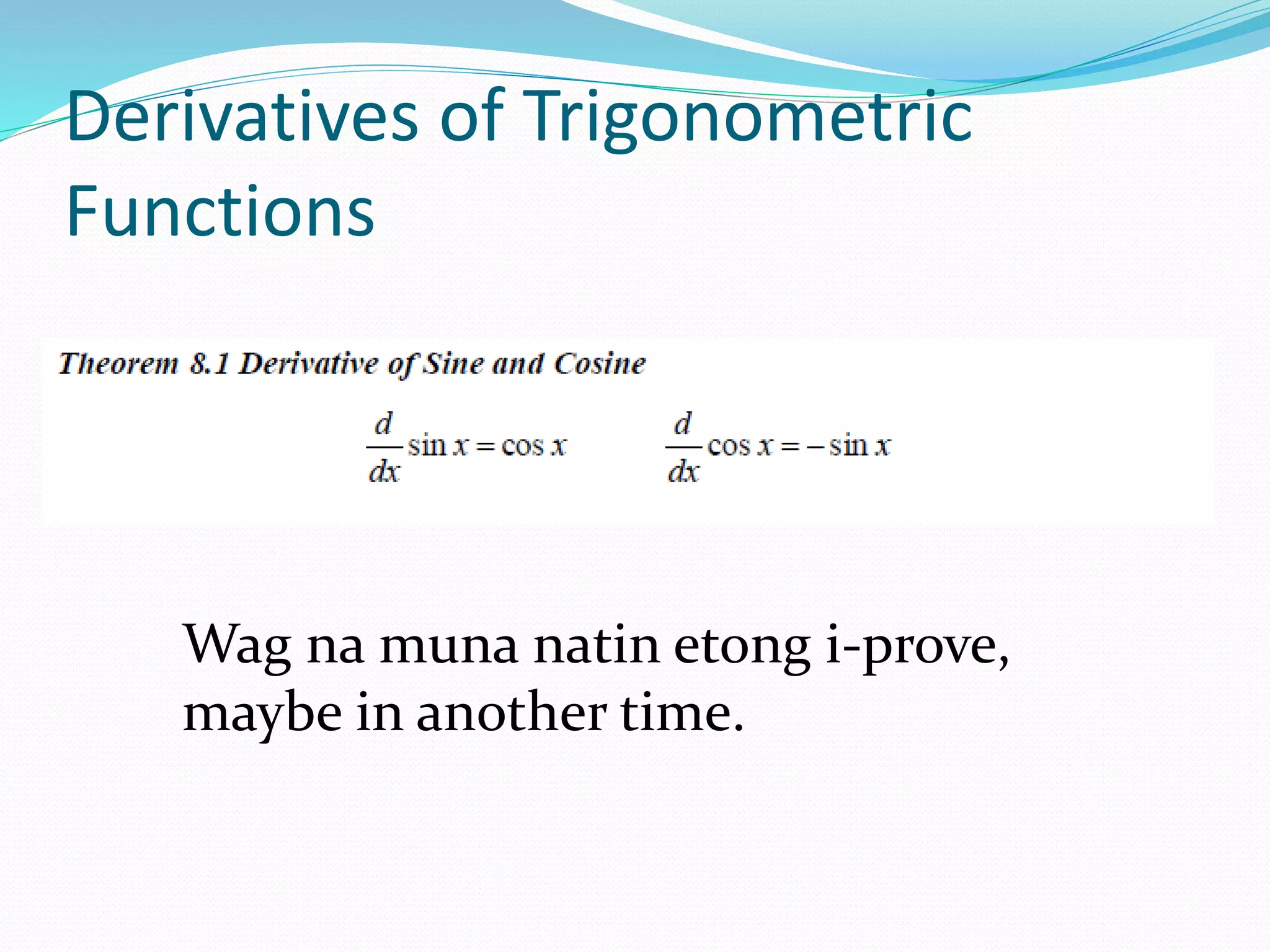 Derivatives of Trigonometric
Functions
Wag na muna natin etong i-prove,
maybe in another time.