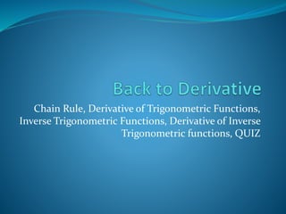 Chain Rule, Derivative of Trigonometric Functions,
Inverse Trigonometric Functions, Derivative of Inverse
Trigonometric functions, QUIZ
 