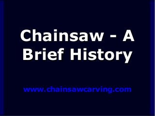 Chainsaw - A
Brief History
www.chainsawcarving.com

 