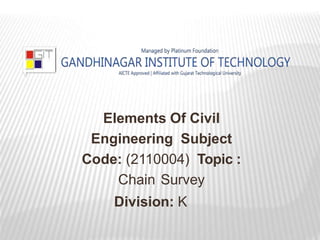 Elements Of Civil
Engineering Subject
Code: (2110004) Topic :
Chain Survey
Division: K
 