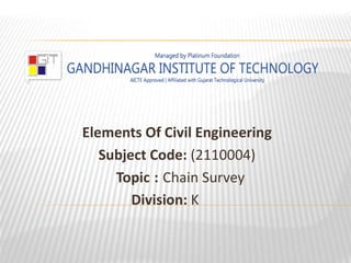 Elements Of Civil Engineering
Subject Code: (2110004)
Topic : Chain Survey
Division: K
 