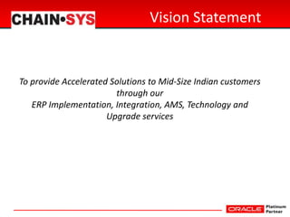 Vision Statement
To provide Accelerated Solutions to Mid-Size Indian customers
through our
ERP Implementation, Integration...