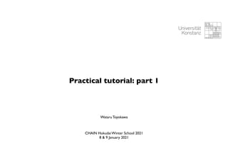 Practical tutorial: part 1
CHAIN Hokudai Winter School 2021
8 & 9 January 2021
Wataru Toyokawa
 
