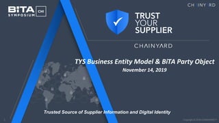 1
Trusted Source of Supplier Information and Digital Identity
Copyright © 2018 CHAINYARD™️
TYS Business Entity Model & BiTA Party Object
November 14, 2019
 